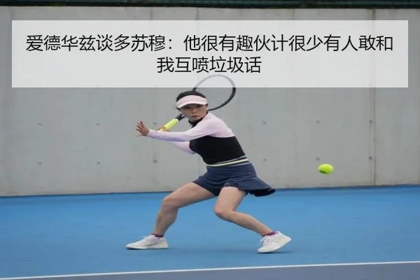 爱德华兹谈多苏穆：他很有趣伙计很少有人敢和我互喷垃圾话